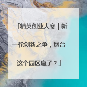 精英创业大赛｜新一轮创新之争，烟台这个园区赢了？