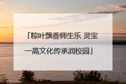 粽叶飘香师生乐 灵宝一高文化传承润校园
