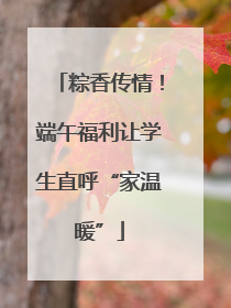 粽香传情！端午福利让学生直呼“家温暖”