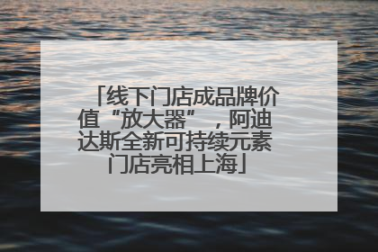 线下门店成品牌价值“放大器”，阿迪达斯全新可持续元素门店亮相上海