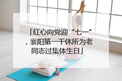 红心向党迎“七一”，襄阳第一干休所为老同志过集体生日