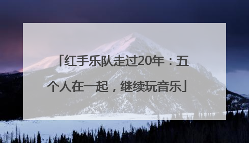 红手乐队走过20年：五个人在一起，继续玩音乐