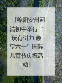 绵阳安州河清初中举行“玩有引力 趣享六一”国际儿童节庆祝活动