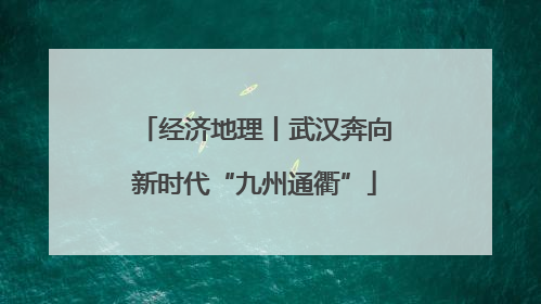 经济地理丨武汉奔向新时代“九州通衢”