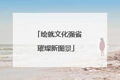 绘就文化强省璀璨新图景