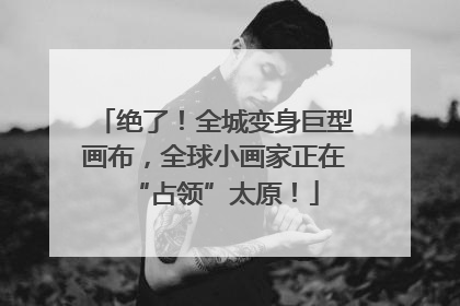 绝了！全城变身巨型画布，全球小画家正在“占领”太原！