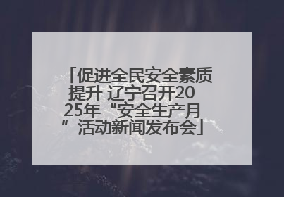 促进全民安全素质提升 辽宁召开2025年“安全生产月”活动新闻发布会
