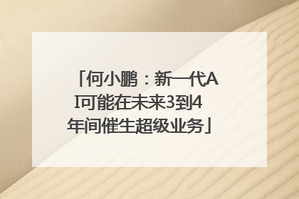 何小鹏：新一代AI可能在未来3到4年间催生超级业务