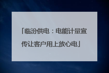 临汾供电：电能计量宣传让客户用上放心电