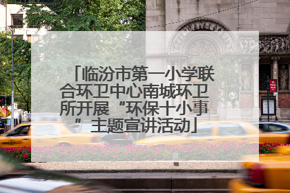 临汾市第一小学联合环卫中心南城环卫所开展“环保十小事”主题宣讲活动