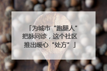 为城市“跑腿人”把脉问诊，这个社区推出暖心“处方”