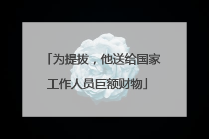 为提拔，他送给国家工作人员巨额财物