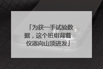 为获一手试验数据，这个班组背着仪器向山顶进发