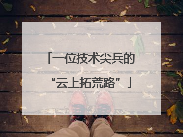一位技术尖兵的“云上拓荒路”