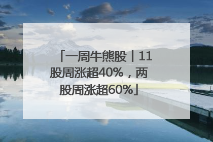 一周牛熊股丨11股周涨超40%，两股周涨超60%