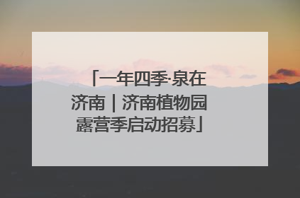 一年四季·泉在济南｜济南植物园露营季启动招募