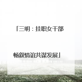 三明：挂职女干部畅叙情谊共谋发展