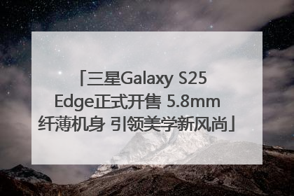 三星Galaxy S25 Edge正式开售 5.8mm纤薄机身 引领美学新风尚