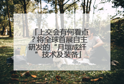 上交会有何看点？将全球首展自主研发的“月壤成纤”技术及装备