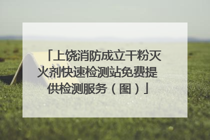 上饶消防成立干粉灭火剂快速检测站免费提供检测服务（图）