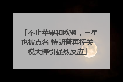 不止苹果和欧盟，三星也被点名 特朗普再挥关税大棒引强烈反应