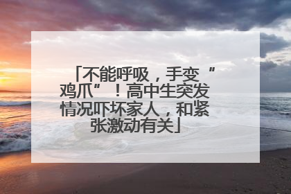 不能呼吸，手变“鸡爪”！高中生突发情况吓坏家人，和紧张激动有关
