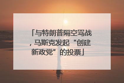与特朗普隔空骂战，马斯克发起“创建新政党”的投票