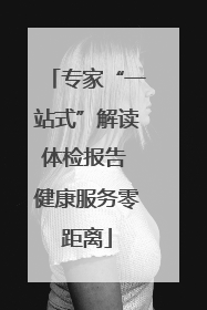 专家“一站式”解读体检报告 健康服务零距离