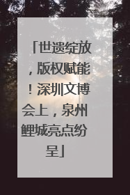 世遗绽放，版权赋能！深圳文博会上，泉州鲤城亮点纷呈