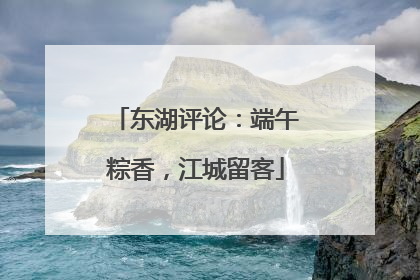 东湖评论：端午粽香，江城留客