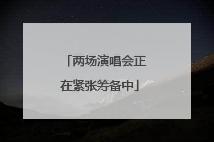 两场演唱会正在紧张筹备中