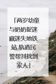 两岁幼童与奶奶捉迷藏迷失地铁站 轨道民警帮其找到家人