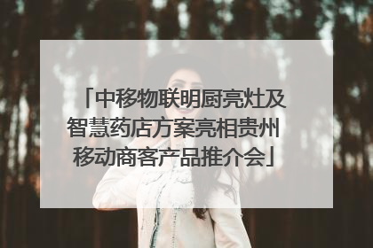 中移物联明厨亮灶及智慧药店方案亮相贵州移动商客产品推介会