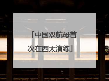 中国双航母首次在西太演练