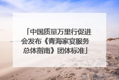 中国质量万里行促进会发布《青海家宴服务总体指南》团体标准