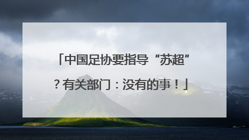 中国足协要指导“苏超”？有关部门：没有的事！