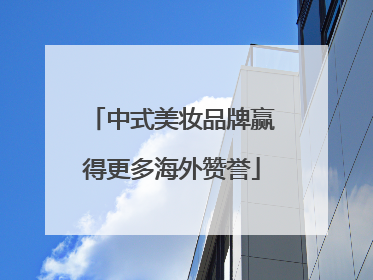 中式美妆品牌赢得更多海外赞誉