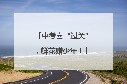 中考喜“过关”，鲜花赠少年！