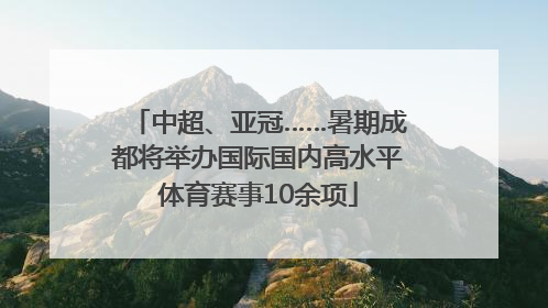 中超、亚冠……暑期成都将举办国际国内高水平体育赛事10余项