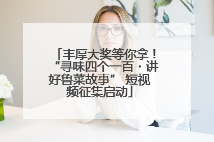 丰厚大奖等你拿！“寻味四个一百・讲好鲁菜故事” 短视频征集启动