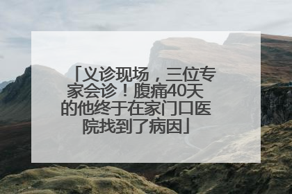 义诊现场，三位专家会诊！腹痛40天的他终于在家门口医院找到了病因