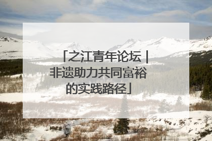 之江青年论坛｜非遗助力共同富裕的实践路径