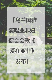 乌兰图雅演唱亚非妇促会会歌《爱在亚非》发布