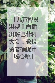 九方智投洪帮主直播讲解巴菲特大会，教投资者捕捉市场心跳