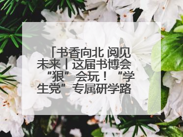 书香向北 阅见未来丨这届书博会“狠”会玩！“学生党”专属研学路线，边逛边学还能薅羊毛！