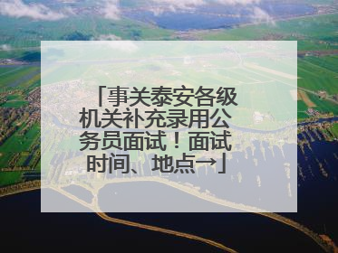 事关泰安各级机关补充录用公务员面试！面试时间、地点→