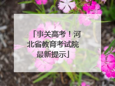 事关高考！河北省教育考试院最新提示