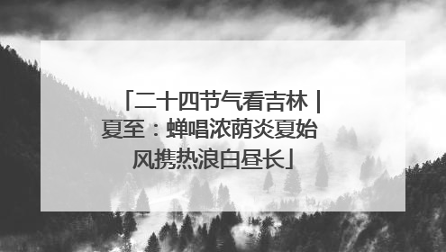 二十四节气看吉林｜夏至：蝉唱浓荫炎夏始 风携热浪白昼长