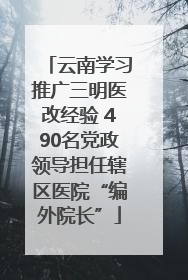 云南学习推广三明医改经验 490名党政领导担任辖区医院“编外院长”