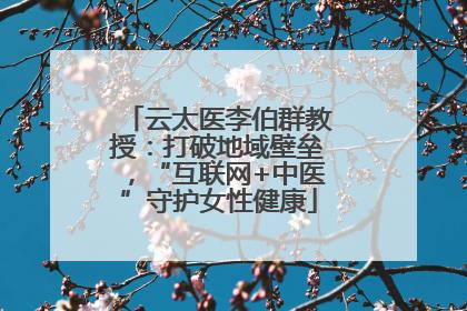 云太医李伯群教授：打破地域壁垒，“互联网+中医”守护女性健康